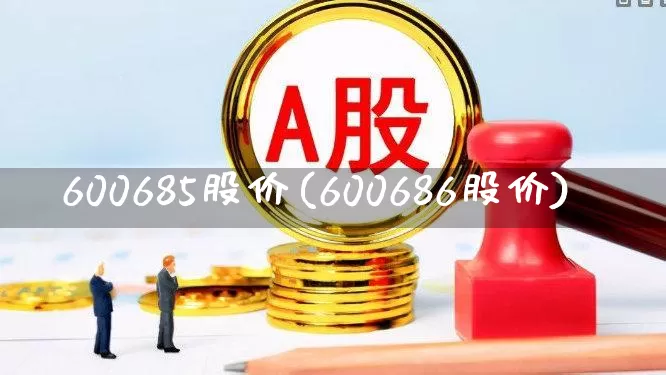 600685股价(600686股价)_https://www.xzdzcjx.com_北交所_第1张