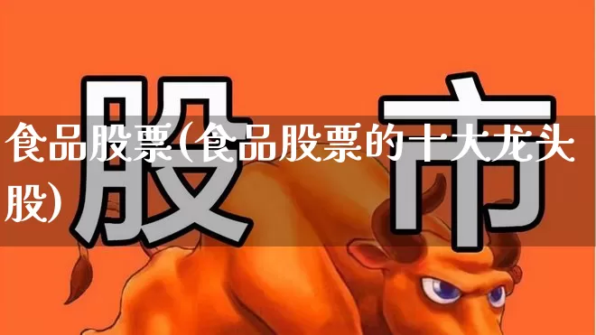 食品股票(食品股票的十大龙头股)_https://www.xzdzcjx.com_北交所_第1张