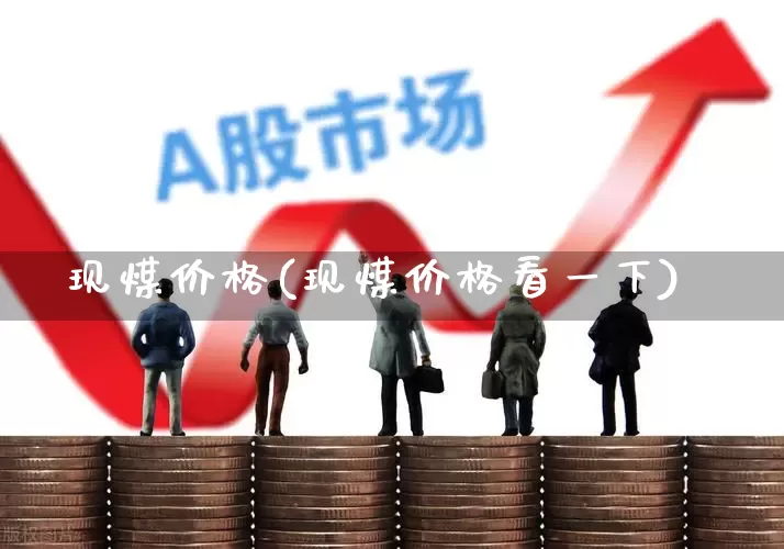 现煤价格(现煤价格看一下)_https://www.xzdzcjx.com_上交所_第1张