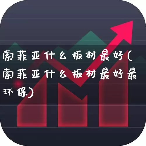 索菲亚什么板材最好(索菲亚什么板材最好最环保)_https://www.xzdzcjx.com_北交所_第1张