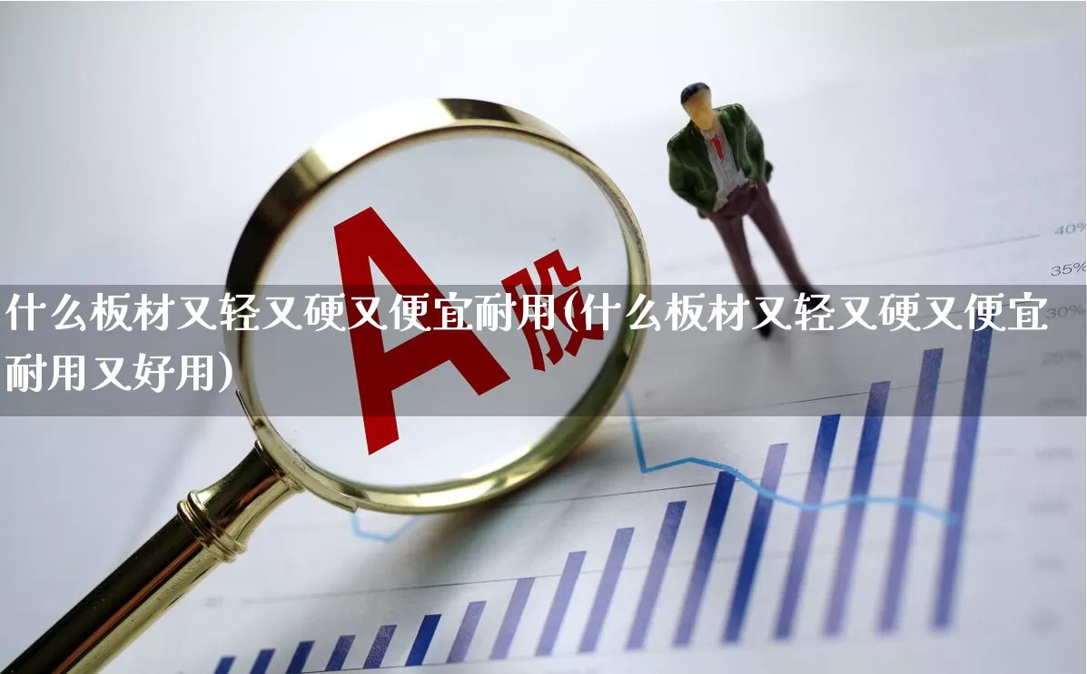 什么板材又轻又硬又便宜耐用(什么板材又轻又硬又便宜耐用又好用)_https://www.xzdzcjx.com_上交所_第1张