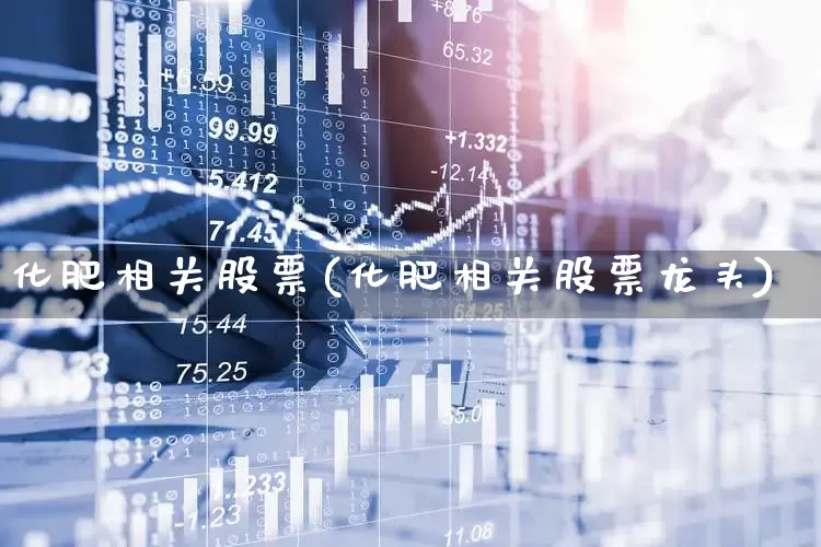 化肥相关股票(化肥相关股票龙头)_https://www.xzdzcjx.com_深交所_第1张