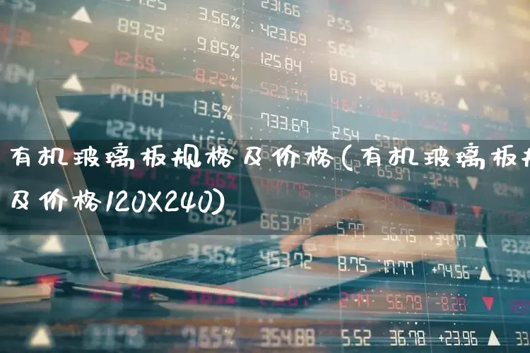 有机玻璃板规格及价格(有机玻璃板规格及价格120X240)_https://www.xzdzcjx.com_北交所_第1张