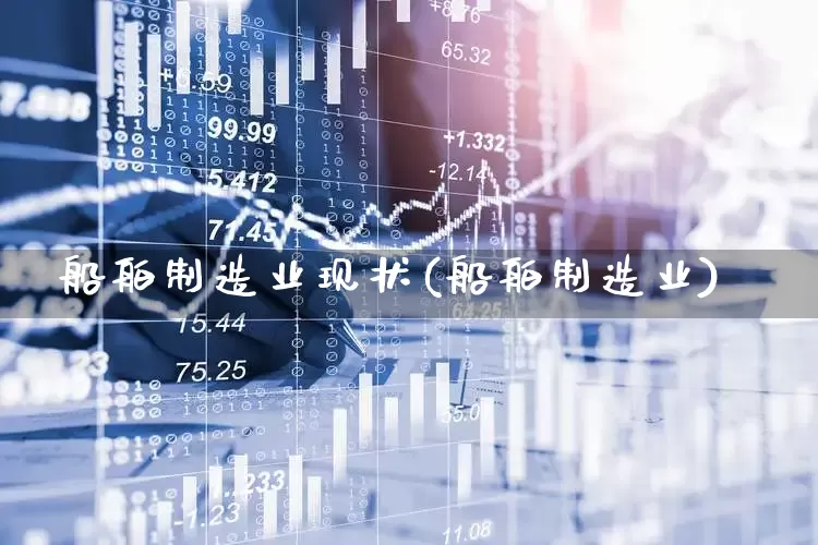 船舶制造业现状(船舶制造业)_https://www.xzdzcjx.com_创业板_第1张