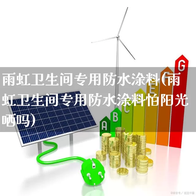 雨虹卫生间专用防水涂料(雨虹卫生间专用防水涂料怕阳光哂吗)_https://www.xzdzcjx.com_北交所_第1张