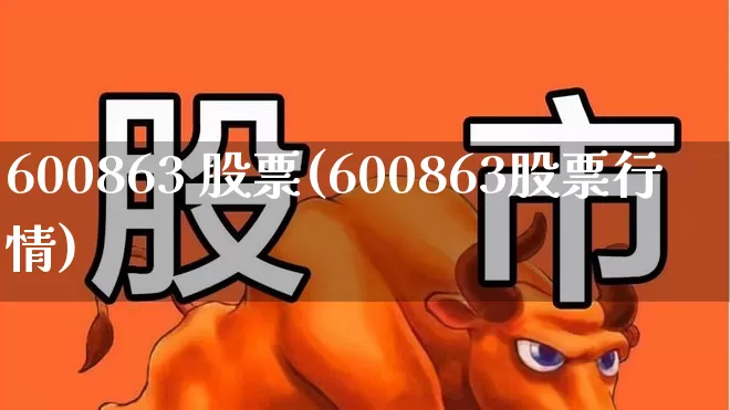 600863 股票(600863股票行情)_https://www.xzdzcjx.com_上交所_第1张