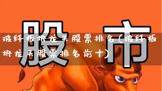 玻纤板块龙头股票排名(玻纤板块龙头股票排名前十)_https://www.xzdzcjx.com_上交所_第1张