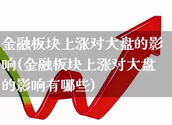 金融板块上涨对大盘的影响(金融板块上涨对大盘的影响有哪些)_https://www.xzdzcjx.com_创业板_第1张