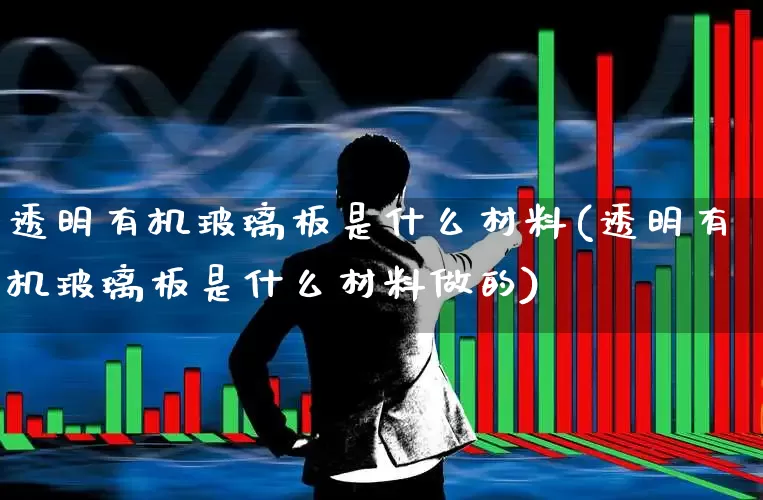 透明有机玻璃板是什么材料(透明有机玻璃板是什么材料做的)_https://www.xzdzcjx.com_北交所_第1张