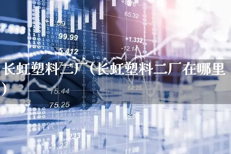 长虹塑料二厂(长虹塑料二厂在哪里)_https://www.xzdzcjx.com_北交所_第1张