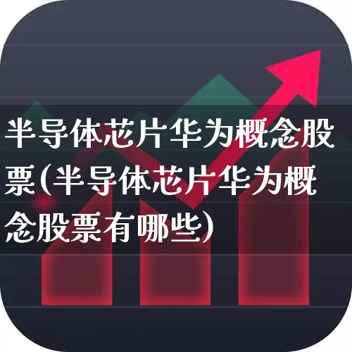半导体芯片华为概念股票(半导体芯片华为概念股票有哪些)_https://www.xzdzcjx.com_上交所_第1张