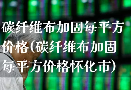 碳纤维布加固每平方价格(碳纤维布加固每平方价格怀化市)_https://www.xzdzcjx.com_科创板_第1张