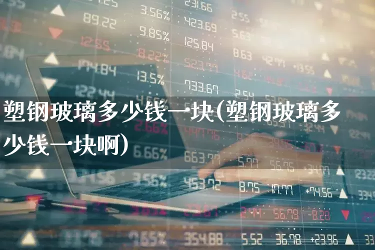 塑钢玻璃多少钱一块(塑钢玻璃多少钱一块啊)_https://www.xzdzcjx.com_科创板_第1张