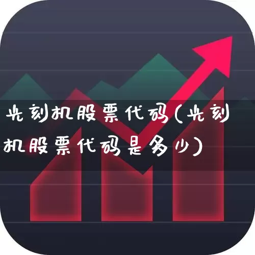 光刻机股票代码(光刻机股票代码是多少)_https://www.xzdzcjx.com_创业板_第1张