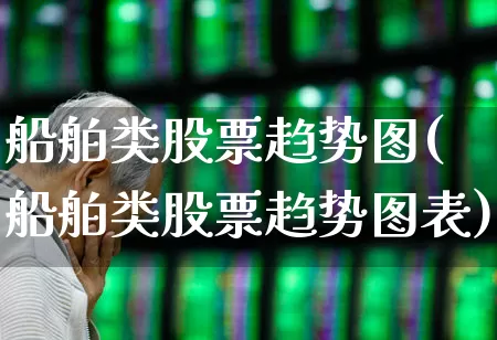 船舶类股票趋势图(船舶类股票趋势图表)_https://www.xzdzcjx.com_上交所_第1张