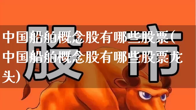 中国船舶概念股有哪些股票(中国船舶概念股有哪些股票龙头)_https://www.xzdzcjx.com_深交所_第1张