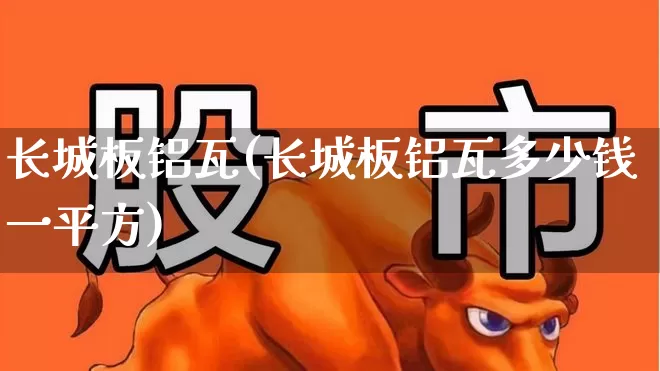 长城板铝瓦(长城板铝瓦多少钱一平方)_https://www.xzdzcjx.com_深交所_第1张