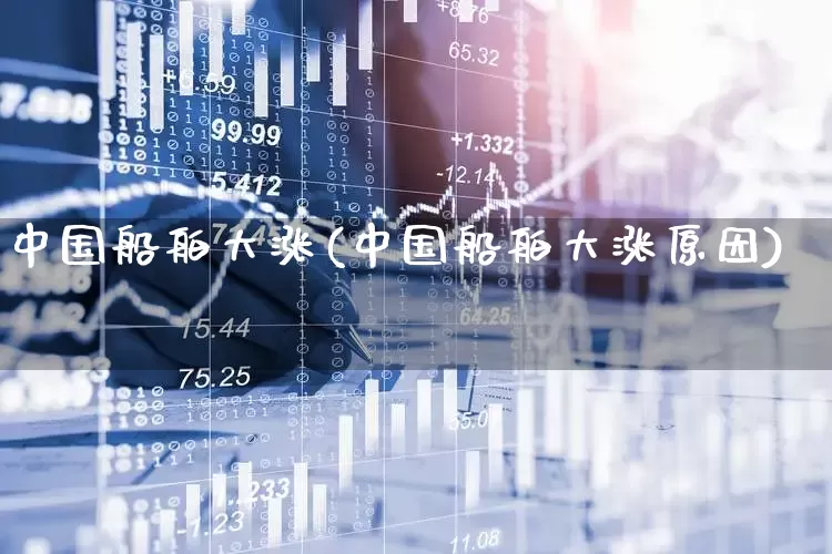 中国船舶大涨(中国船舶大涨原因)_https://www.xzdzcjx.com_创业板_第1张