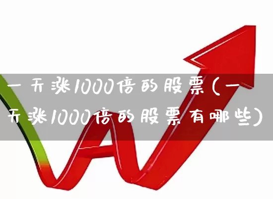 一天涨1000倍的股票(一天涨1000倍的股票有哪些)_https://www.xzdzcjx.com_创业板_第1张