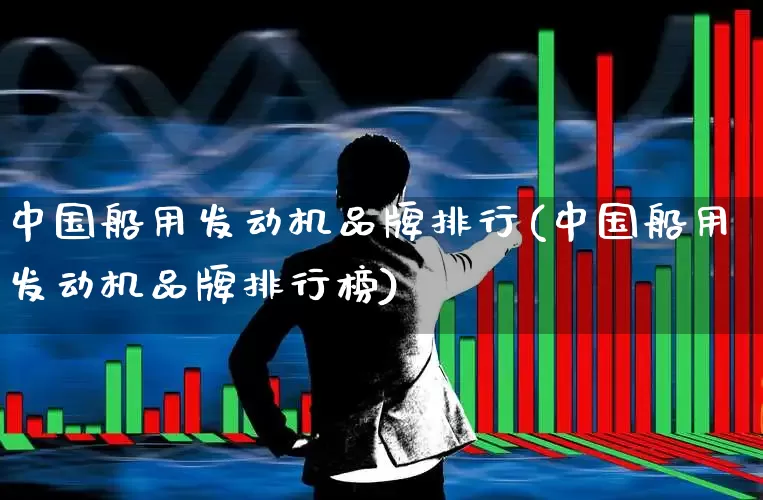 中国船用发动机品牌排行(中国船用发动机品牌排行榜)_https://www.xzdzcjx.com_深交所_第1张
