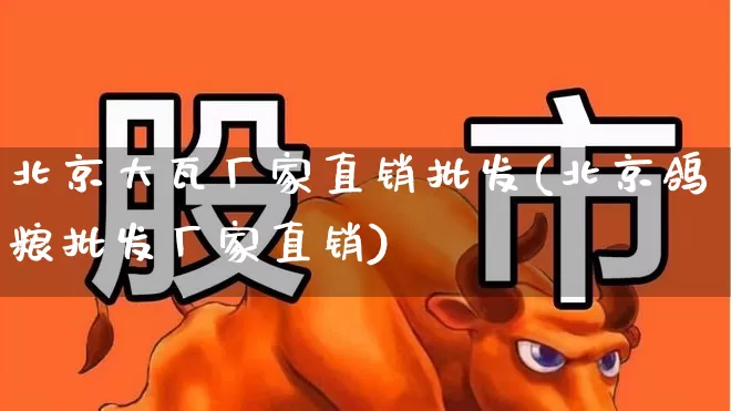 北京大瓦厂家直销批发(北京鸽粮批发厂家直销)_https://www.xzdzcjx.com_科创板_第1张