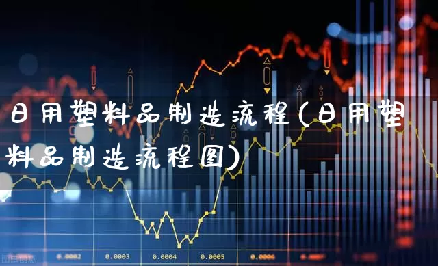 日用塑料品制造流程(日用塑料品制造流程图)_https://www.xzdzcjx.com_北交所_第1张