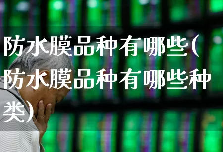 防水膜品种有哪些(防水膜品种有哪些种类)_https://www.xzdzcjx.com_北交所_第1张