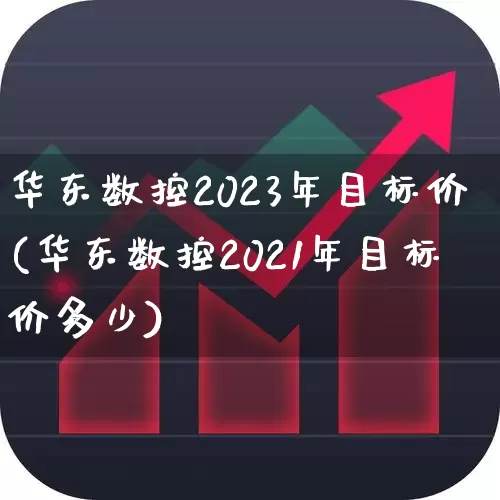 华东数控2023年目标价(华东数控2021年目标价多少)_https://www.xzdzcjx.com_创业板_第1张