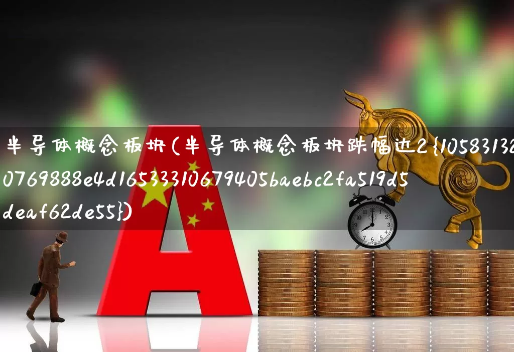 半导体概念板块(半导体概念板块跌幅达2%)_https://www.xzdzcjx.com_北交所_第1张