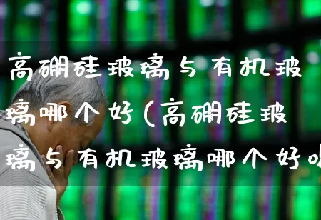 高硼硅玻璃与有机玻璃哪个好(高硼硅玻璃与有机玻璃哪个好喝水)_https://www.xzdzcjx.com_深交所_第1张