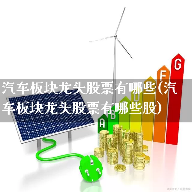 汽车板块龙头股票有哪些(汽车板块龙头股票有哪些股)_https://www.xzdzcjx.com_北交所_第1张
