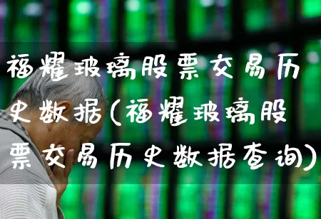 福耀玻璃股票交易历史数据(福耀玻璃股票交易历史数据查询)_https://www.xzdzcjx.com_上交所_第1张