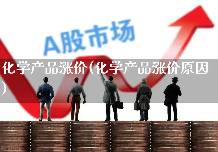 化学产品涨价(化学产品涨价原因)_https://www.xzdzcjx.com_北交所_第1张