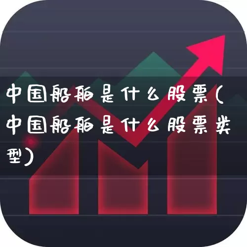 中国船舶是什么股票(中国船舶是什么股票类型)_https://www.xzdzcjx.com_上交所_第1张