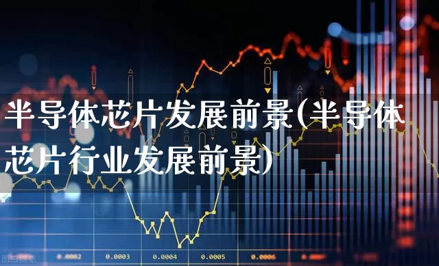 半导体芯片发展前景(半导体芯片行业发展前景)_https://www.xzdzcjx.com_科创板_第1张