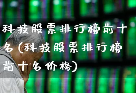 科技股票排行榜前十名(科技股票排行榜前十名价格)_https://www.xzdzcjx.com_创业板_第1张