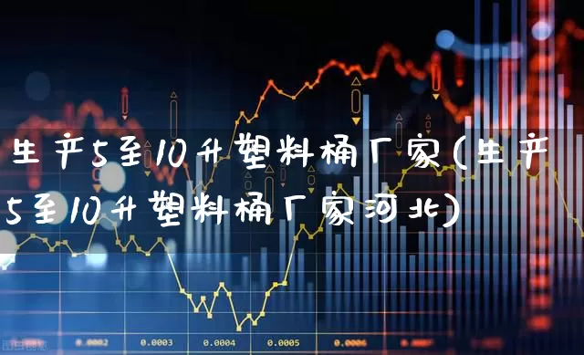 生产5至10升塑料桶厂家(生产5至10升塑料桶厂家河北)_https://www.xzdzcjx.com_深交所_第1张