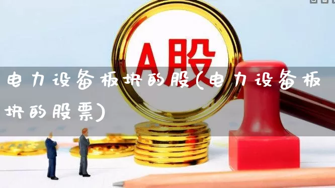 电力设备板块的股(电力设备板块的股票)_https://www.xzdzcjx.com_北交所_第1张