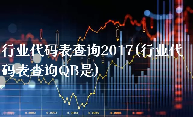 行业代码表查询2017(行业代码表查询QB是)_https://www.xzdzcjx.com_北交所_第1张