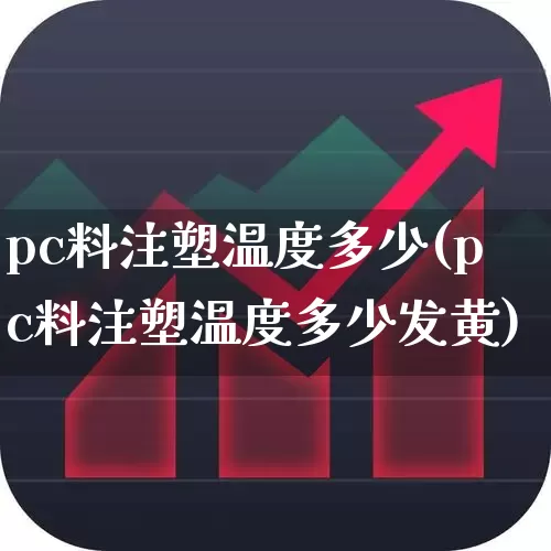 pc料注塑温度多少(pc料注塑温度多少发黄)_https://www.xzdzcjx.com_深交所_第1张