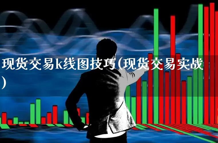 现货交易k线图技巧(现货交易实战)_https://www.xzdzcjx.com_北交所_第1张