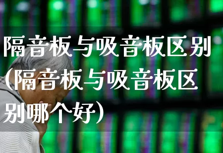 隔音板与吸音板区别(隔音板与吸音板区别哪个好)_https://www.xzdzcjx.com_北交所_第1张
