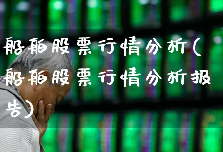 船舶股票行情分析(船舶股票行情分析报告)_https://www.xzdzcjx.com_北交所_第1张