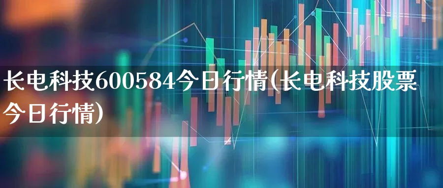 长电科技600584今日行情(长电科技股票今日行情)_https://www.xzdzcjx.com_上交所_第1张