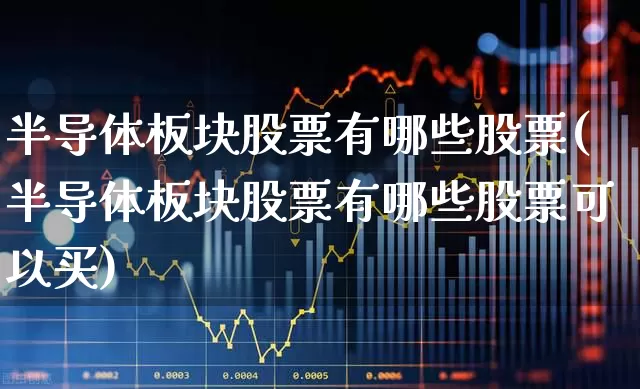 半导体板块股票有哪些股票(半导体板块股票有哪些股票可以买)_https://www.xzdzcjx.com_科创板_第1张