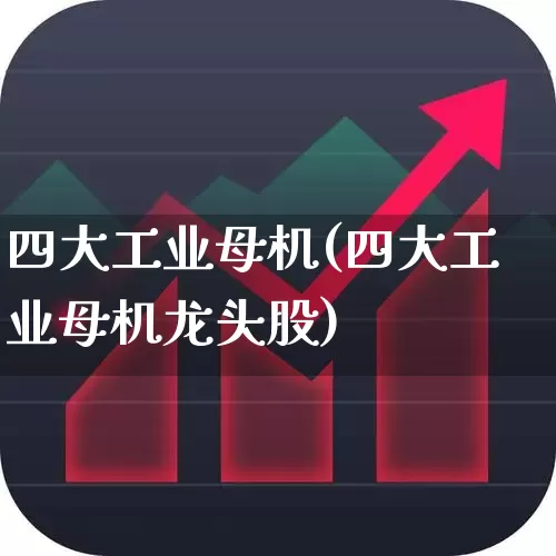 四大工业母机(四大工业母机龙头股)_https://www.xzdzcjx.com_创业板_第1张