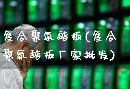 复合聚氨酯板(复合聚氨酯板厂家批发)_https://www.xzdzcjx.com_创业板_第1张