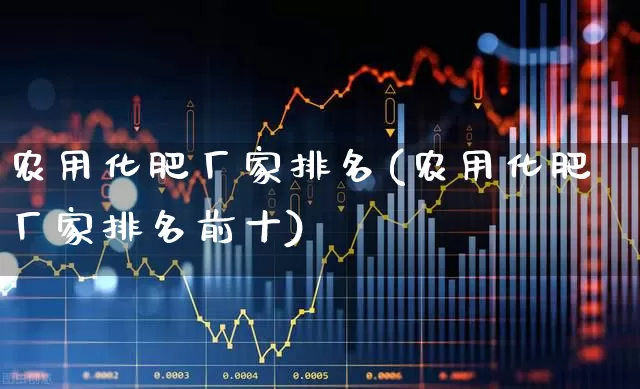农用化肥厂家排名(农用化肥厂家排名前十)_https://www.xzdzcjx.com_上交所_第1张