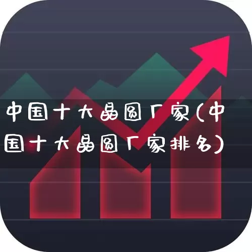中国十大晶圆厂家(中国十大晶圆厂家排名)_https://www.xzdzcjx.com_创业板_第1张