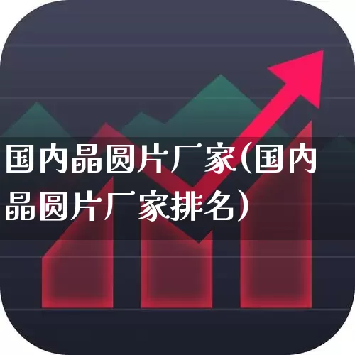国内晶圆片厂家(国内晶圆片厂家排名)_https://www.xzdzcjx.com_上交所_第1张